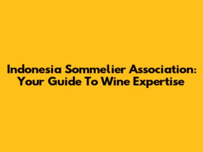 Indonesia Sommelier Association: Your Guide To Wine Expertise