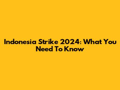 Indonesia Strike 2024: What You Need To Know