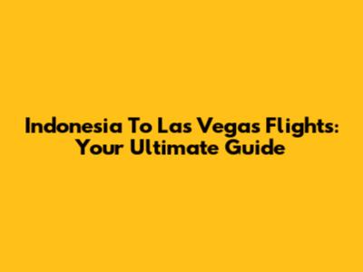 Indonesia To Las Vegas Flights: Your Ultimate Guide