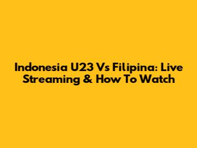 Indonesia U23 Vs Filipina: Live Streaming & How To Watch