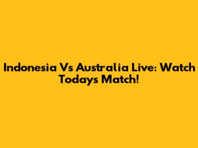 Indonesia Vs Australia Live: Watch Today's Match!
