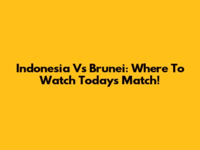Indonesia Vs Brunei: Where To Watch Today's Match!