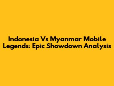 Indonesia Vs Myanmar Mobile Legends: Epic Showdown Analysis