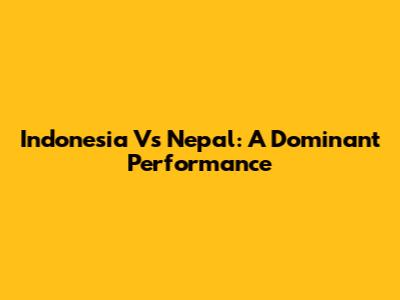 Indonesia Vs Nepal: A Dominant Performance