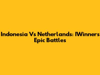 Indonesia Vs Netherlands: IWinner's Epic Battles
