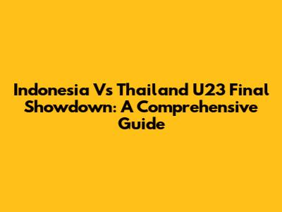 Indonesia Vs Thailand U23 Final Showdown: A Comprehensive Guide
