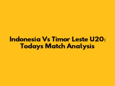 Indonesia Vs Timor Leste U20: Today's Match Analysis