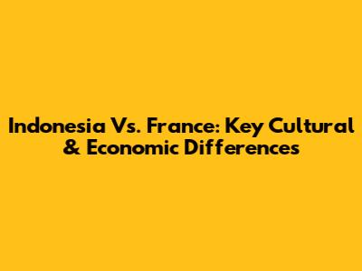 Indonesia Vs. France: Key Cultural & Economic Differences