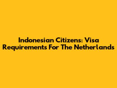 Indonesian Citizens: Visa Requirements For The Netherlands