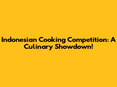 Indonesian Cooking Competition: A Culinary Showdown!