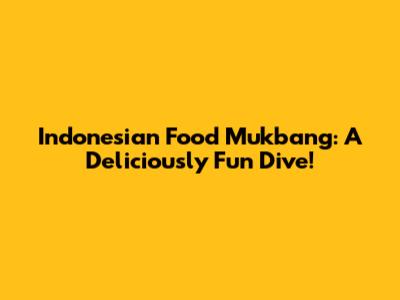 Indonesian Food Mukbang: A Deliciously Fun Dive!