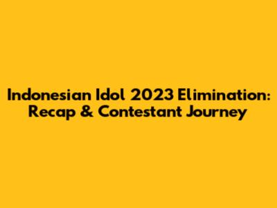 Indonesian Idol 2023 Elimination: Recap & Contestant Journey