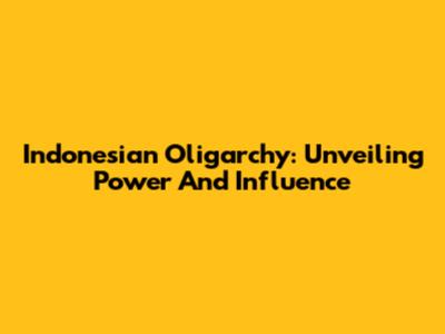 Indonesian Oligarchy: Unveiling Power And Influence