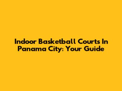 Indoor Basketball Courts In Panama City: Your Guide