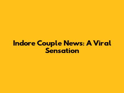 Indore Couple News: A Viral Sensation