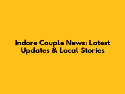 Indore Couple News: Latest Updates & Local Stories