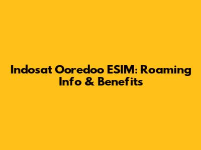 Indosat Ooredoo ESIM: Roaming Info & Benefits