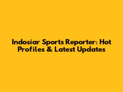 Indosiar Sports Reporter: Hot Profiles & Latest Updates