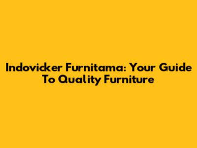 Indovicker Furnitama: Your Guide To Quality Furniture