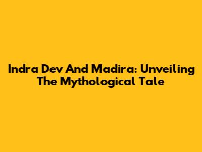 Indra Dev And Madira: Unveiling The Mythological Tale