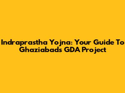 Indraprastha Yojna: Your Guide To Ghaziabad's GDA Project