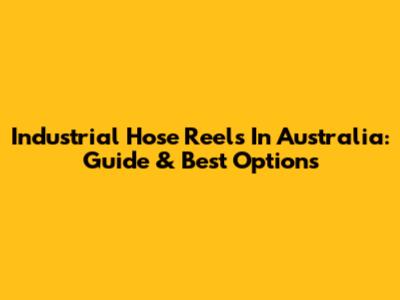 Industrial Hose Reels In Australia: Guide & Best Options