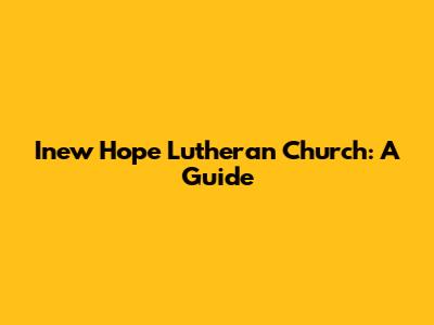 Inew Hope Lutheran Church: A Guide