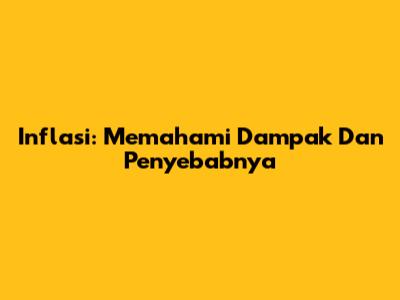 Inflasi: Memahami Dampak Dan Penyebabnya