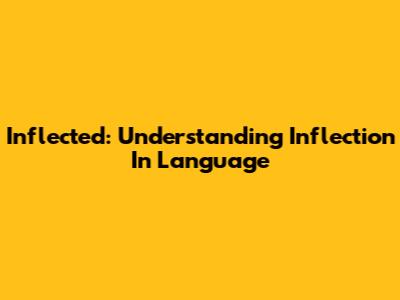 Inflected: Understanding Inflection In Language
