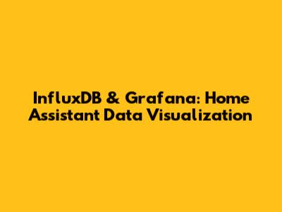 InfluxDB & Grafana: Home Assistant Data Visualization