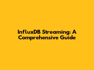 InfluxDB Streaming: A Comprehensive Guide