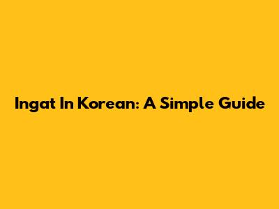 Ingat In Korean: A Simple Guide