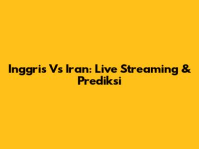 Inggris Vs Iran: Live Streaming & Prediksi