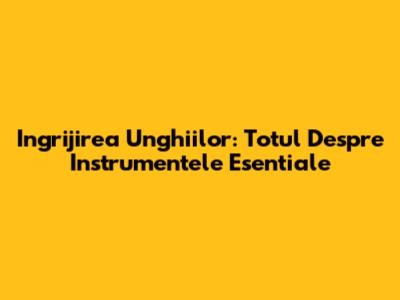 Ingrijirea Unghiilor: Totul Despre Instrumentele Esentiale