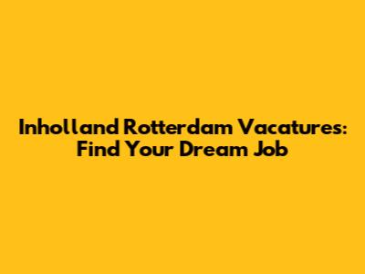 Inholland Rotterdam Vacatures: Find Your Dream Job