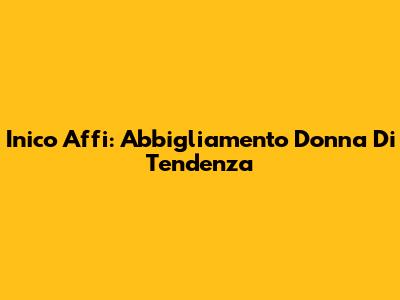 Inico Affi: Abbigliamento Donna Di Tendenza