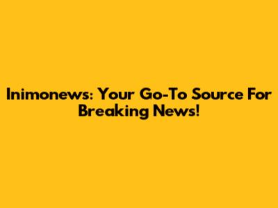 Inimonews: Your Go-To Source For Breaking News!