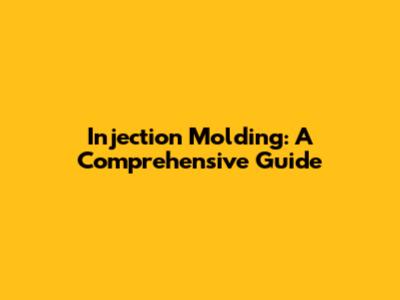 Injection Molding: A Comprehensive Guide