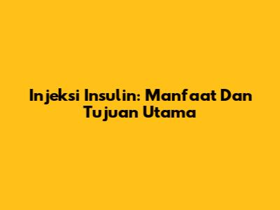 Injeksi Insulin: Manfaat Dan Tujuan Utama