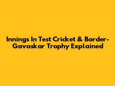 Innings In Test Cricket & Border-Gavaskar Trophy Explained