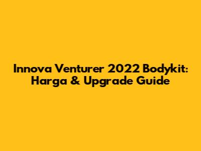 Innova Venturer 2022 Bodykit: Harga & Upgrade Guide