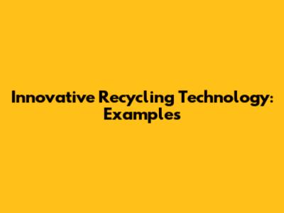 Innovative Recycling Technology: Examples