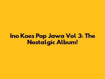 Ino Koes Pop Jawa Vol 3: The Nostalgic Album!