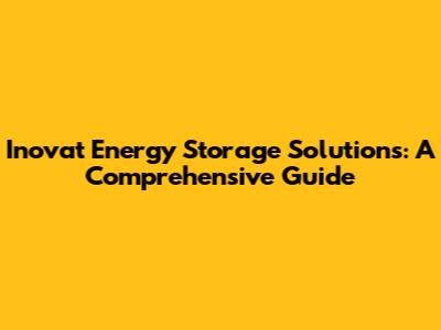 Inovat Energy Storage Solutions: A Comprehensive Guide