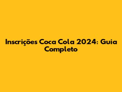 Inscrições Coca Cola 2024: Guia Completo