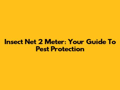 Insect Net 2 Meter: Your Guide To Pest Protection