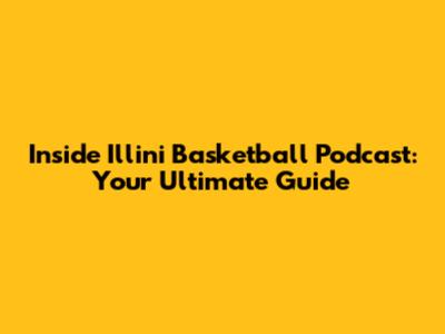 Inside Illini Basketball Podcast: Your Ultimate Guide