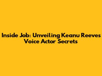 Inside Job: Unveiling Keanu Reeves' Voice Actor Secrets