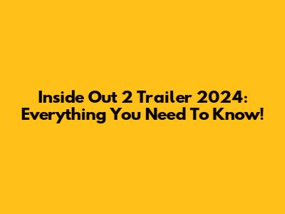 Inside Out 2 Trailer 2024: Everything You Need To Know!