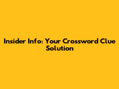 Insider Info: Your Crossword Clue Solution